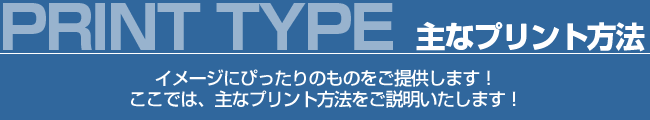 主なプリント方法 イメージにぴったりのものをご提供します!ここでは、主なプリント方法をご説明いたします!